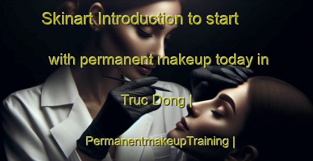 Skinart Introduction to start with permanent makeup today in Truc Dong | PermanentmakeupTraining | PermanentmakeupClasses | SkinartTraining-Viet Nam
